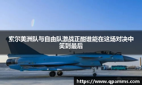 索尔美洲队与自由队激战正酣谁能在这场对决中笑到最后
